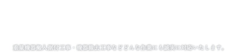 「安全」にこだわるプロフェッショナル 重量機器搬出入据付工事など重量機器を使用した業務はお任せください。